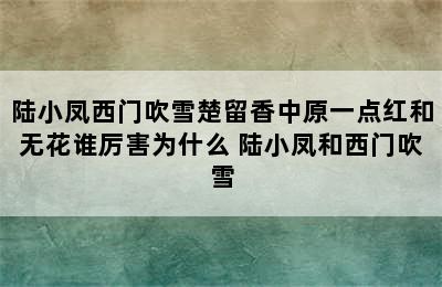 陆小凤西门吹雪楚留香中原一点红和无花谁厉害为什么 陆小凤和西门吹雪